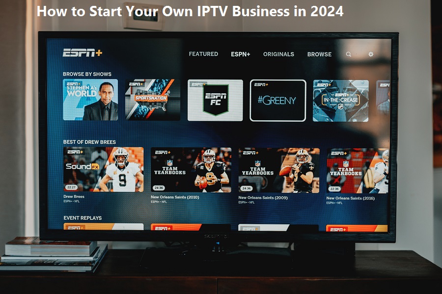 How to Start Your Own IPTV Business in 2024 The Ultimate Blueprint
